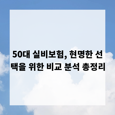 50대 실비보험, 현명한 선택을 위한 비교 분석 총정리