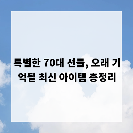 특별한 70대 선물, 오래 기억될 최신 아이템 총정리