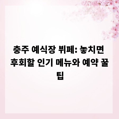 충주 예식장 뷔페: 놓치면 후회할 인기 메뉴와 예약 꿀팁