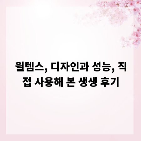 윌템스, 디자인과 성능, 직접 사용해 본 생생 후기
