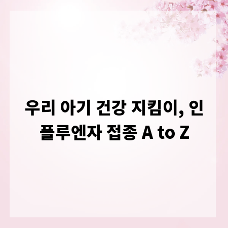 우리 아기 건강 지킴이, 인플루엔자 접종 A to Z