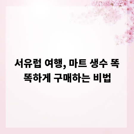 서유럽 여행, 마트 생수 똑똑하게 구매하는 비법