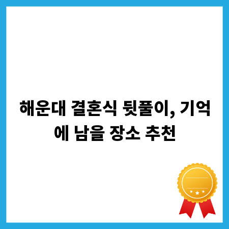 해운대 결혼식 뒷풀이, 기억에 남을 장소 추천