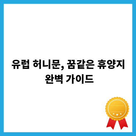 유럽 허니문, 꿈같은 휴양지 완벽 가이드