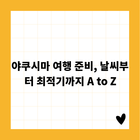 야쿠시마 여행 준비, 날씨부터 최적기까지 A to Z