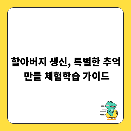 할아버지 생신, 특별한 추억 만들 체험학습 가이드
