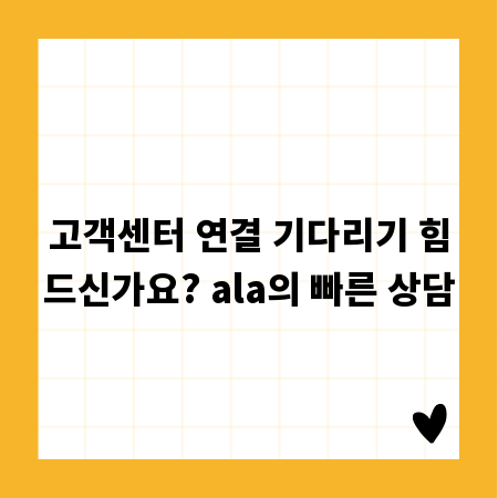 고객센터 연결 기다리기 힘드신가요? ala의 빠른 상담