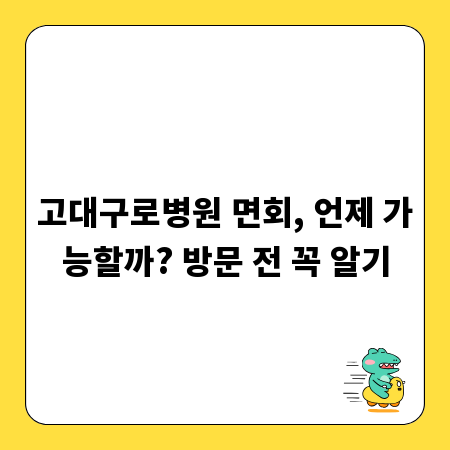 고대구로병원 면회, 언제 가능할까? 방문 전 꼭 알기