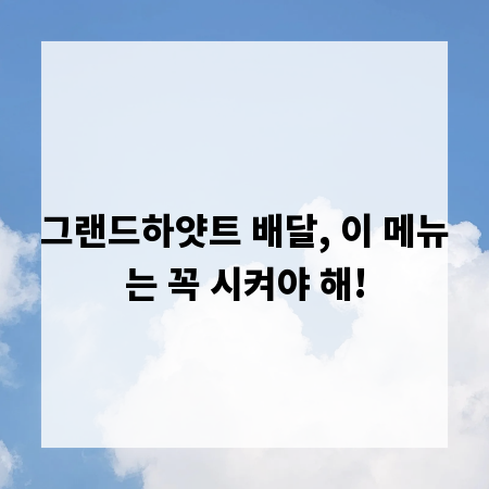 그랜드하얏트 배달, 이 메뉴는 꼭 시켜야 해!