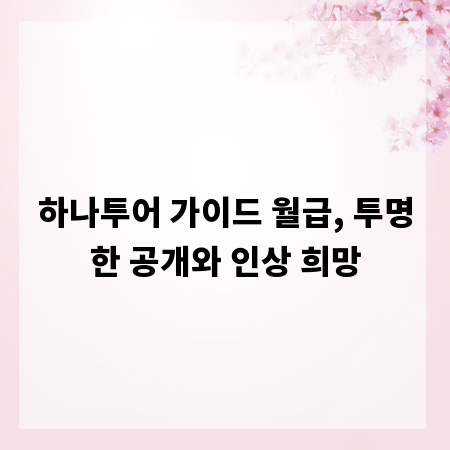 하나투어 가이드 월급, 투명한 공개와 인상 희망