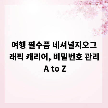 여행 필수품 네셔널지오그래픽 캐리어, 비밀번호 관리 A to Z