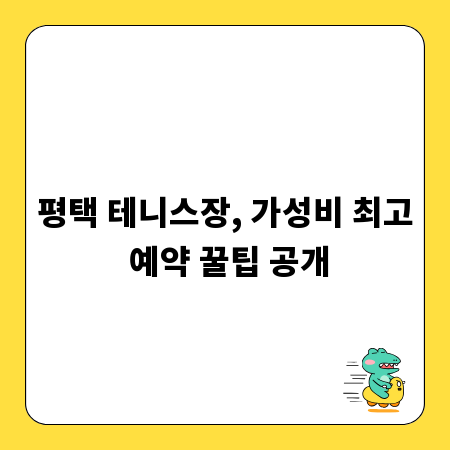 평택 테니스장, 가성비 최고 예약 꿀팁 공개