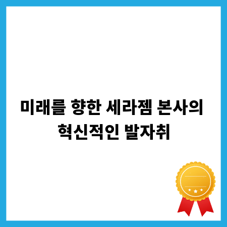 미래를 향한 세라젬 본사의 혁신적인 발자취