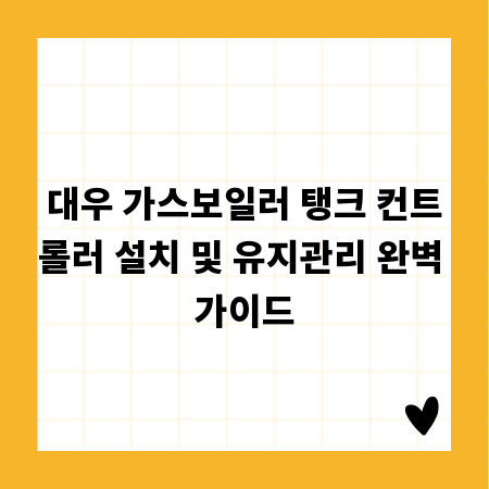 대우 가스보일러 탱크 컨트롤러 설치 및 유지관리 완벽 가이드