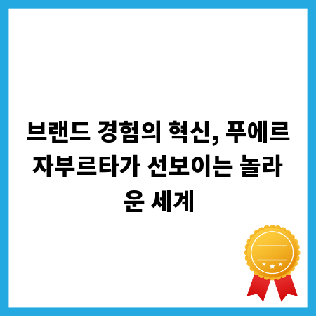 브랜드 경험의 혁신, 푸에르자부르타가 선보이는 놀라운 세계