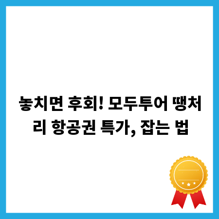 놓치면 후회! 모두투어 땡처리 항공권 특가, 잡는 법