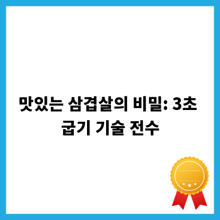 맛있는 삼겹살의 비밀: 3초 굽기 기술 전수
