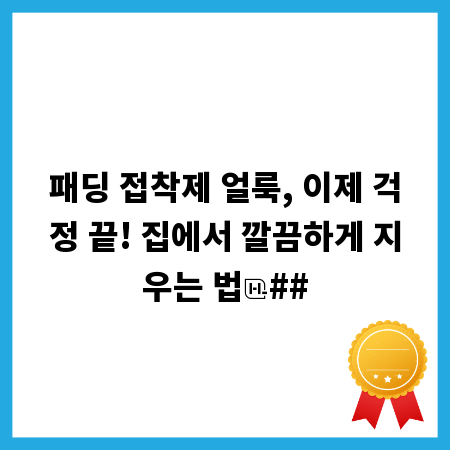 패딩 접착제 얼룩, 이제 걱정 끝! 집에서 깔끔하게 지우는 법
##