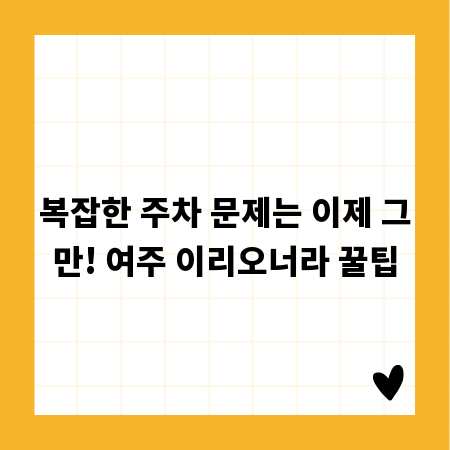 복잡한 주차 문제는 이제 그만! 여주 이리오너라 꿀팁