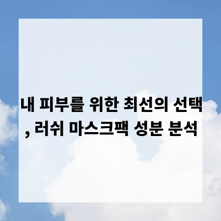 내 피부를 위한 최선의 선택, 러쉬 마스크팩 성분 분석