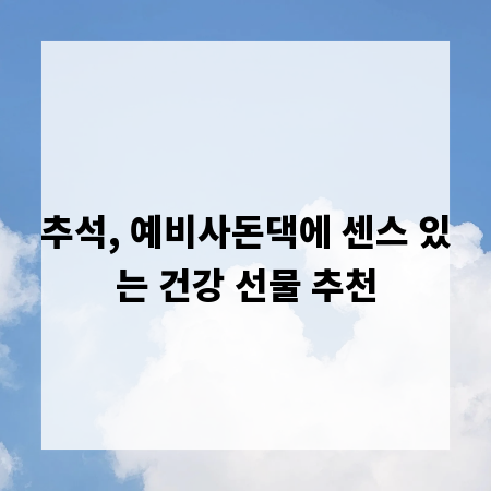 추석, 예비사돈댁에 센스 있는 건강 선물 추천