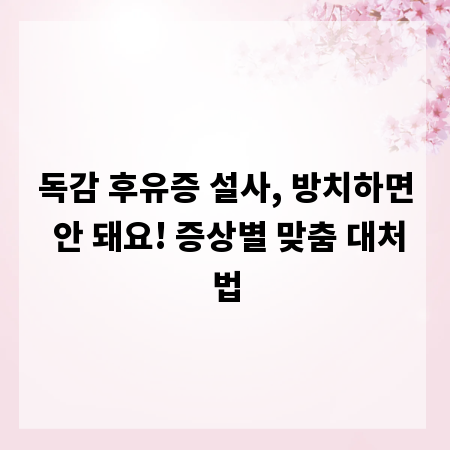 독감 후유증 설사, 방치하면 안 돼요! 증상별 맞춤 대처법