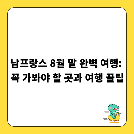 남프랑스 8월 말 완벽 여행: 꼭 가봐야 할 곳과 여행 꿀팁