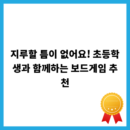 지루할 틈이 없어요! 초등학생과 함께하는 보드게임 추천