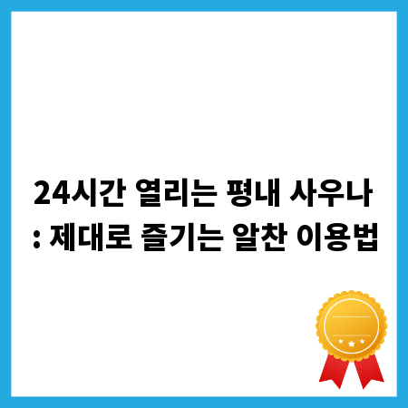 24시간 열리는 평내 사우나: 제대로 즐기는 알찬 이용법