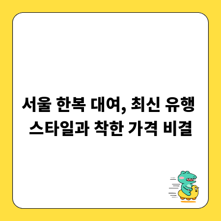 서울 한복 대여, 최신 유행 스타일과 착한 가격 비결