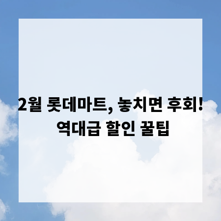 2월 롯데마트, 놓치면 후회! 역대급 할인 꿀팁