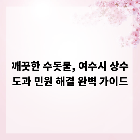 깨끗한 수돗물, 여수시 상수도과 민원 해결 완벽 가이드