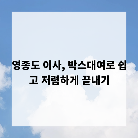 영종도 이사, 박스대여로 쉽고 저렴하게 끝내기
