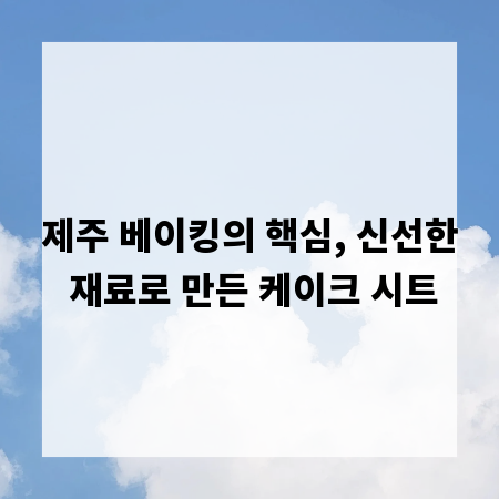 제주 베이킹의 핵심, 신선한 재료로 만든 케이크 시트