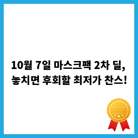 10월 7일 마스크팩 2차 딜, 놓치면 후회할 최저가 찬스!