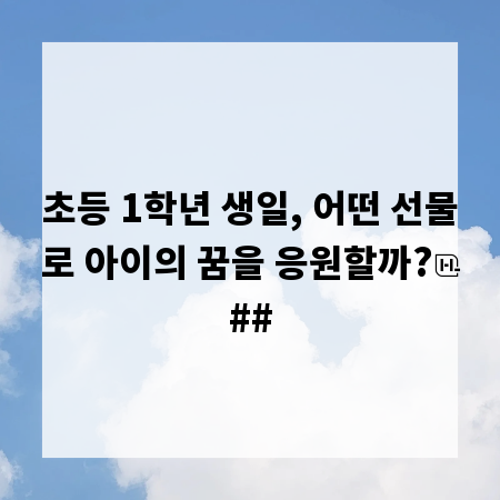 초등 1학년 생일, 어떤 선물로 아이의 꿈을 응원할까?
##