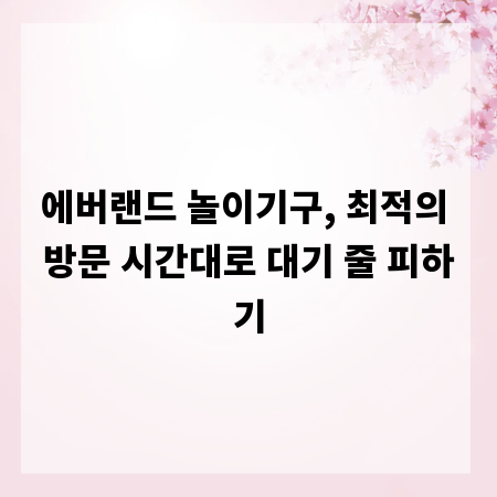 에버랜드 놀이기구, 최적의 방문 시간대로 대기 줄 피하기