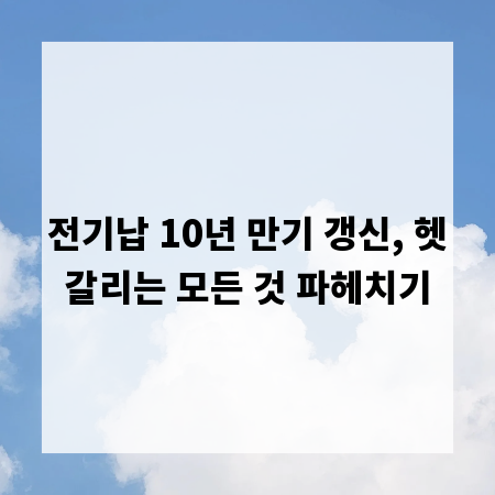 전기납 10년 만기 갱신, 헷갈리는 모든 것 파헤치기