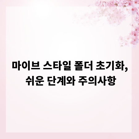 마이브 스타일 폴더 초기화, 쉬운 단계와 주의사항