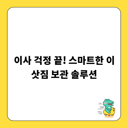 이사 걱정 끝! 스마트한 이삿짐 보관 솔루션
