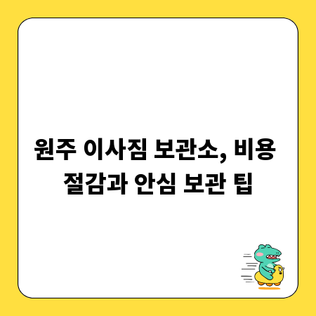 원주 이사짐 보관소, 비용 절감과 안심 보관 팁
