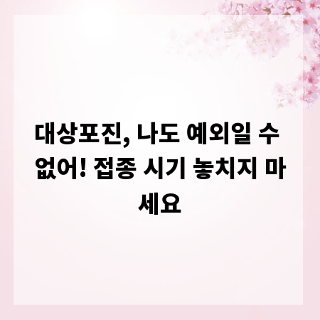 대상포진, 나도 예외일 수 없어! 접종 시기 놓치지 마세요