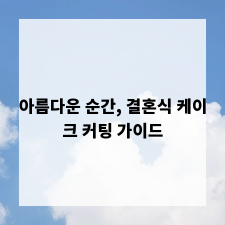 아름다운 순간, 결혼식 케이크 커팅 가이드