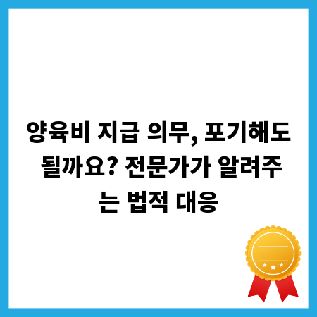 양육비 지급 의무, 포기해도 될까요? 전문가가 알려주는 법적 대응