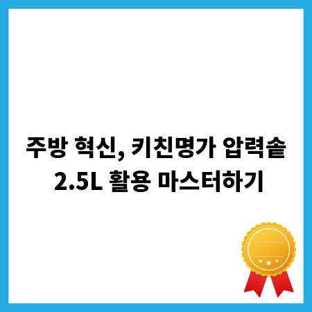 주방 혁신, 키친명가 압력솥 2.5L 활용 마스터하기
