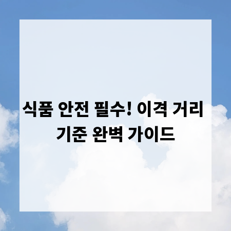 식품 안전 필수! 이격 거리 기준 완벽 가이드