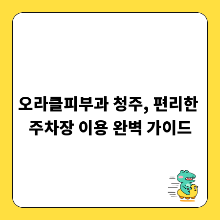 오라클피부과 청주, 편리한 주차장 이용 완벽 가이드