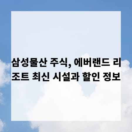 삼성물산 주식, 에버랜드 리조트 최신 시설과 할인 정보