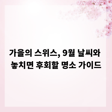 가을의 스위스, 9월 날씨와 놓치면 후회할 명소 가이드