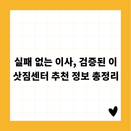 실패 없는 이사, 검증된 이삿짐센터 추천 정보 총정리